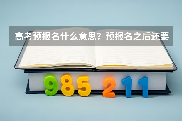 高考预报名什么意思？预报名之后还要报？