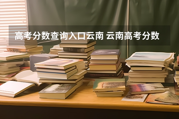 高考分数查询入口云南 云南高考分数线