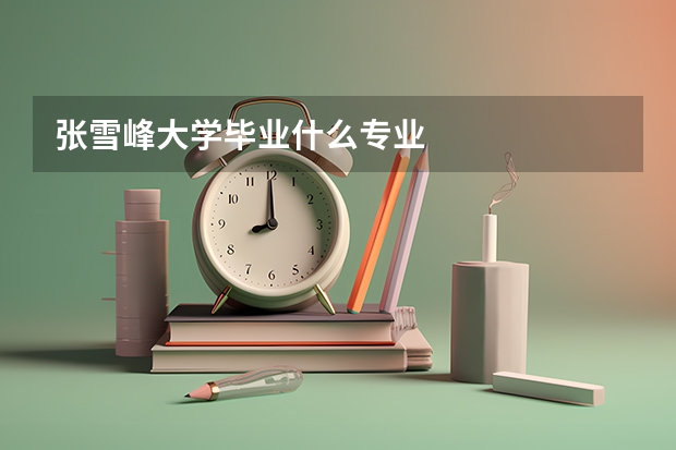 张雪峰大学毕业什么专业