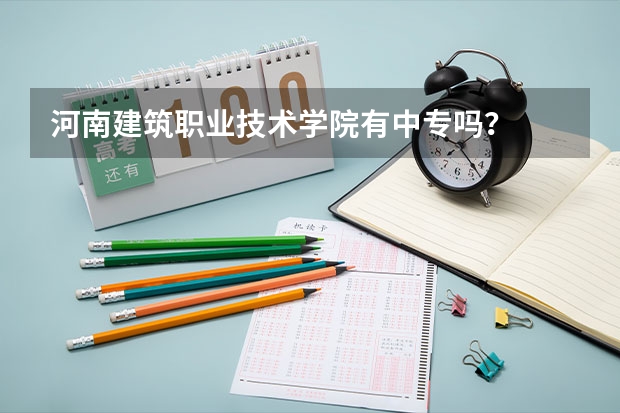 河南建筑职业技术学院有中专吗？