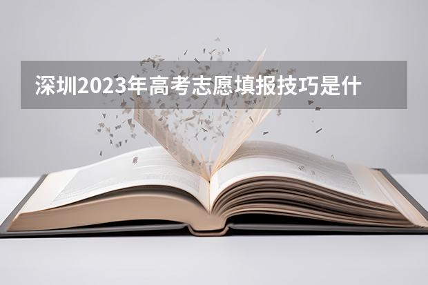 深圳2023年高考志愿填报技巧是什么样的