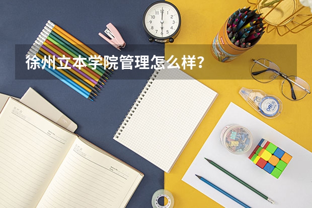 徐州立本学院管理怎么样？