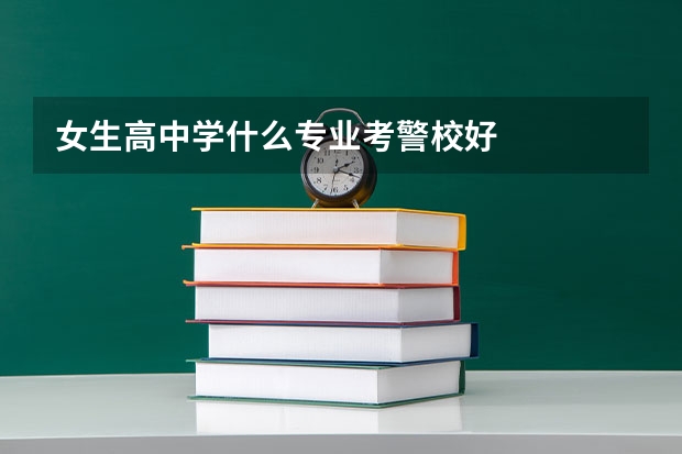 女生高中学什么专业考警校好