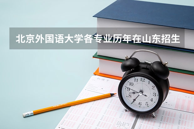 北京外国语大学各专业历年在山东招生人数是多少