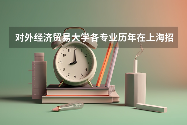 对外经济贸易大学各专业历年在上海招生人数是多少