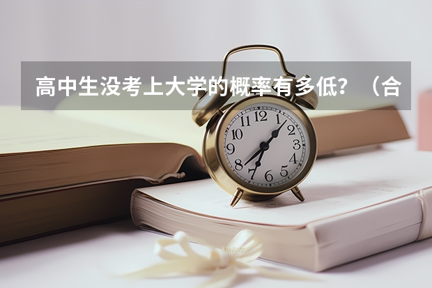 高中生没考上大学的概率有多低？（合肥高考录取率和天津高考录取率）