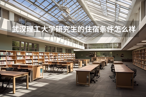 武汉理工大学研究生的住宿条件怎么样？