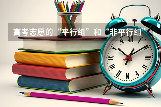 高考志愿的“平行组”和“非平行组”是什么意思？