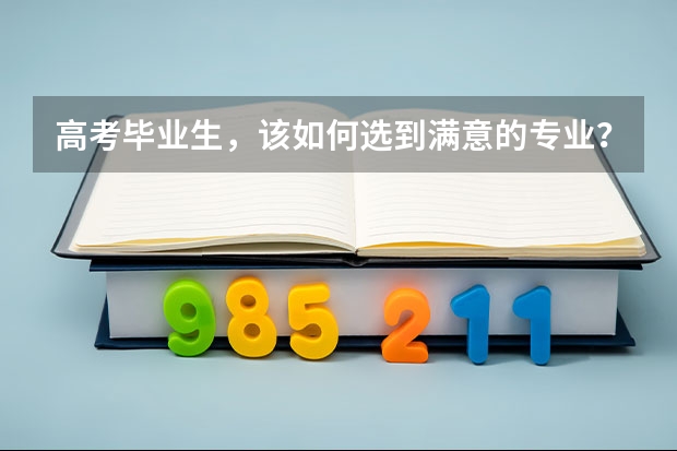 高考毕业生，该如何选到满意的专业？哪些专业前景好？