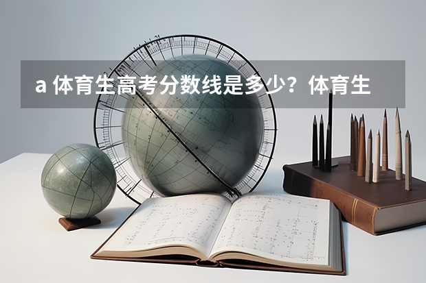 a. 体育生高考分数线是多少？体育生如果落榜了还能怎么办？体育生高考不成还有前途吗?