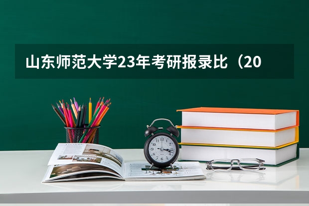 山东师范大学23年考研报录比（2023山东师范大学考研复试线？）