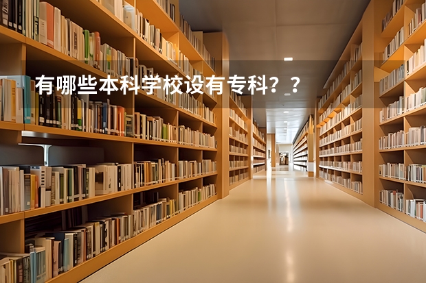 有哪些本科学校设有专科？？