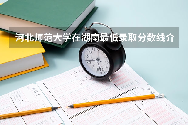 河北师范大学在湖南最低录取分数线介绍