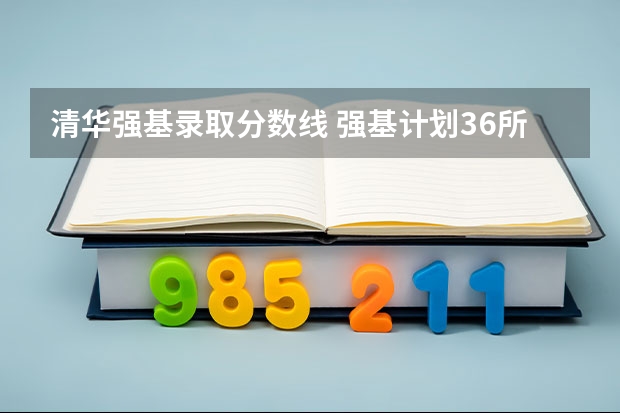 清华强基录取分数线 强基计划36所大学录取分数线