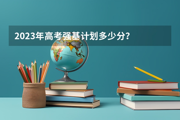 2023年高考强基计划多少分？