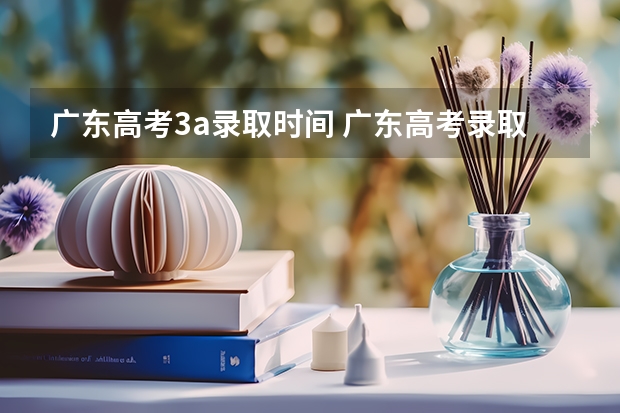 广东高考3a录取时间 广东高考录取查询3a