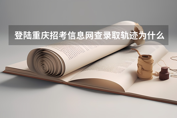 登陆重庆招考信息网查录取轨迹为什么显示“暂无录取轨迹信息”