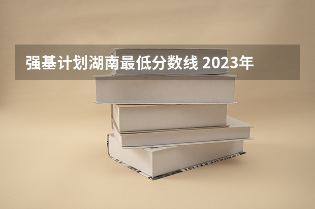 强基计划湖南最低分数线 2023年强基计划入围分数线