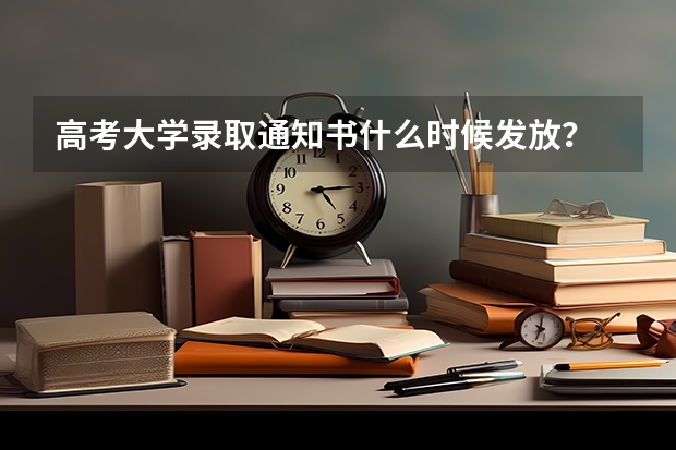 高考大学录取通知书什么时候发放？