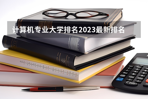 计算机专业大学排名2023最新排名（计算机热门专业排名）