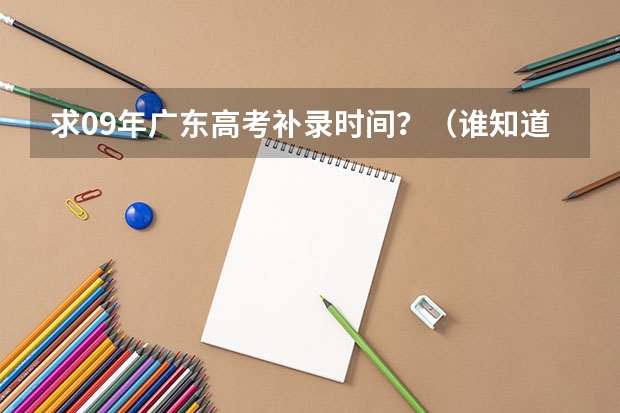 求09年广东高考补录时间？（谁知道广东高考第二批普通类B线补录的时间啊?有的请帮帮忙.）