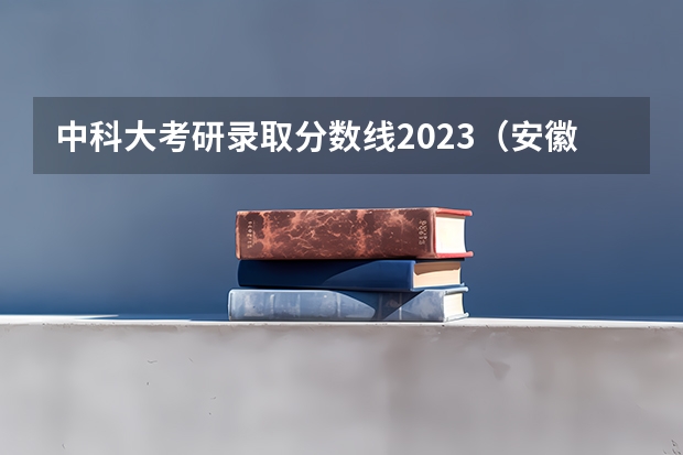 中科大考研录取分数线2023（安徽省中科大强基计划入围分数线）