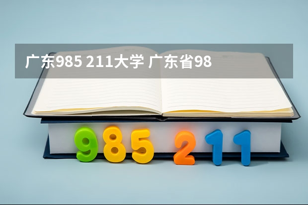 广东985 211大学 广东省985和211学校名单一览表