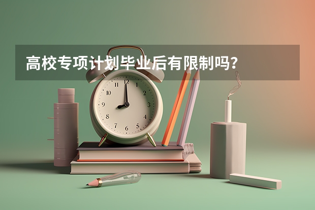 高校专项计划毕业后有限制吗？