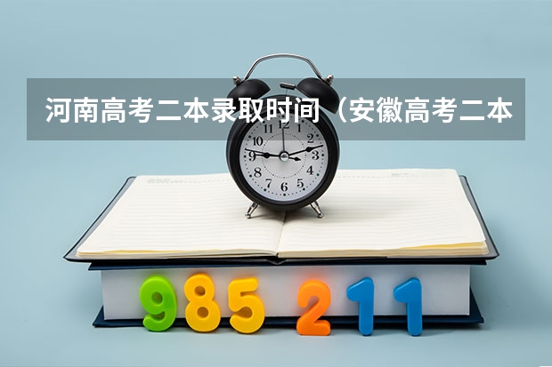 河南高考二本录取时间（安徽高考二本录取时间）