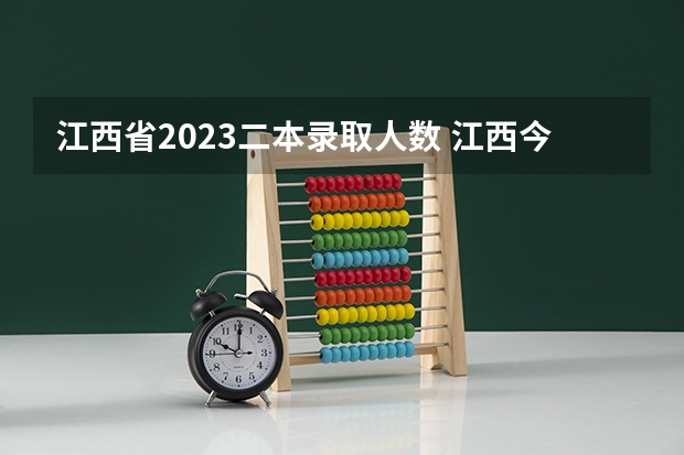 江西省2023二本录取人数 江西今年高考录取分数线