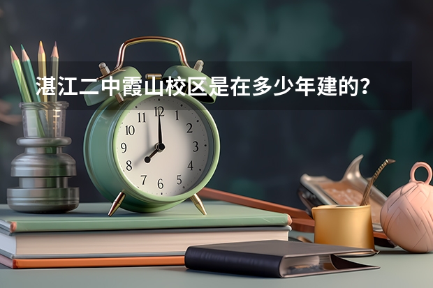 湛江二中霞山校区是在多少年建的？