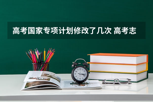 高考国家专项计划修改了几次 高考志愿填报系统可以修改五次是啥意思？