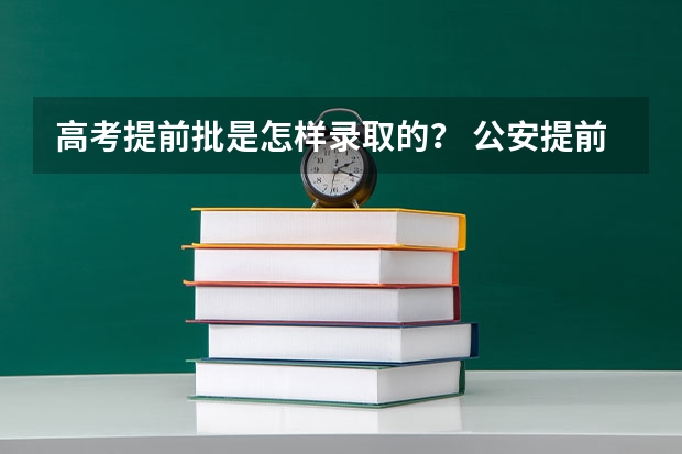 高考提前批是怎样录取的？ 公安提前批录取流程