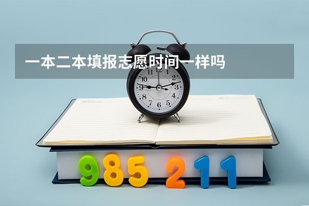 一本二本填报志愿时间一样吗