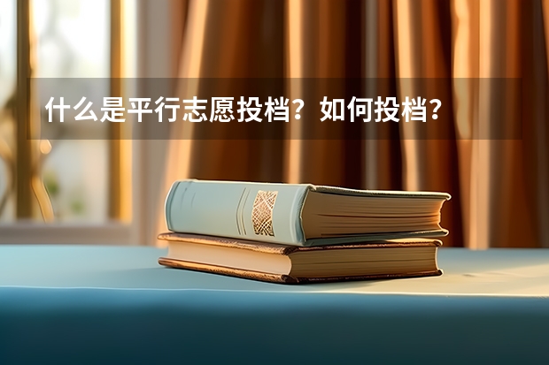 什么是平行志愿投档？如何投档？