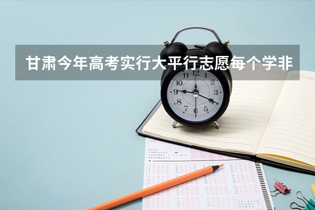 甘肃今年高考实行大平行志愿每个学非要选六个专业吗