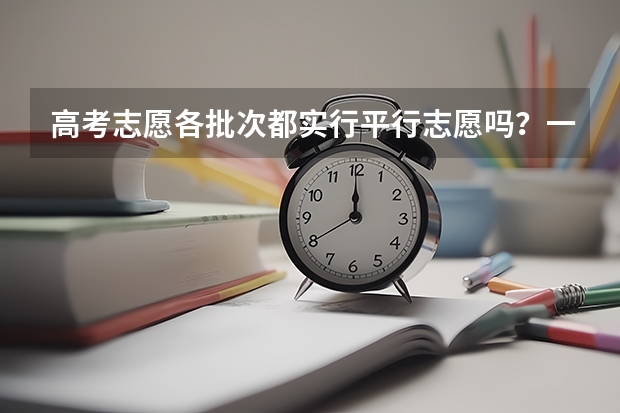 高考志愿各批次都实行平行志愿吗？一批录完了怎样录第二批，比如本科第一批录完了怎样录本科第二批？？