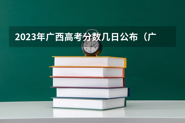 2023年广西高考分数几日公布（广西高考提前批录取时间）