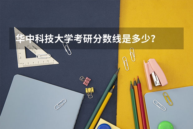 华中科技大学考研分数线是多少？