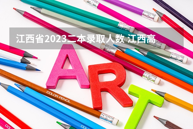 江西省2023二本录取人数 江西高考一本投档分数线