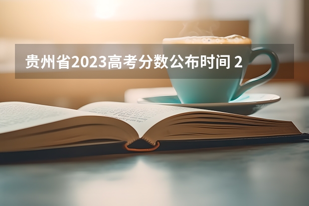 贵州省2023高考分数公布时间 2023二批次录取时间