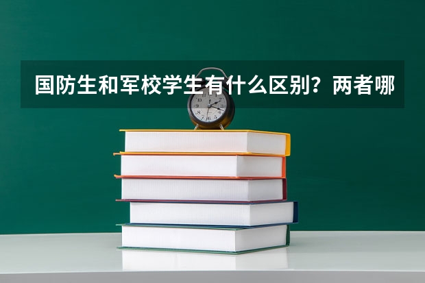 国防生和军校学生有什么区别？两者哪个高考分数线低？分数有什么标准？