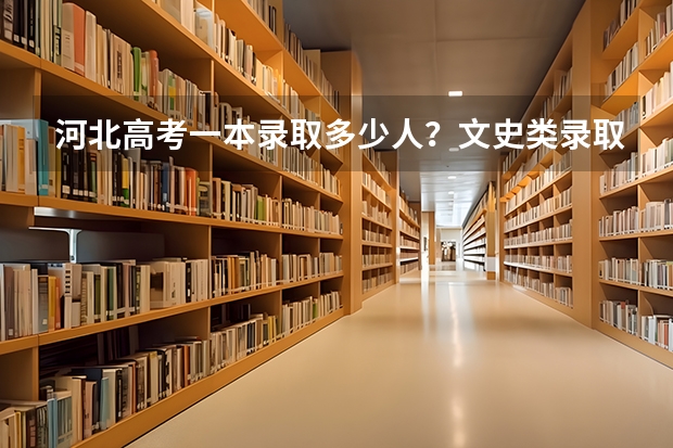 河北高考一本录取多少人？文史类录取多少人？理工类录取人数