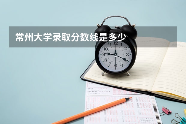 常州大学录取分数线是多少