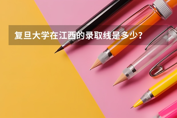 复旦大学在江西的录取线是多少？