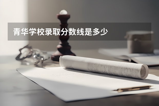 青华学校录取分数线是多少