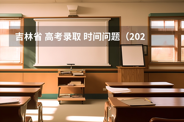 吉林省 高考录取 时间问题（2023年吉林省高考分数公布时间）