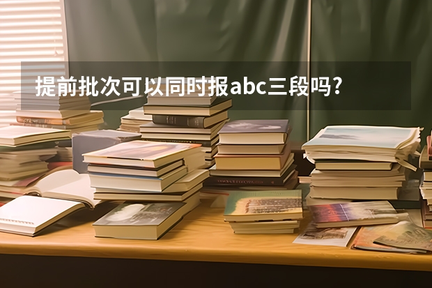 提前批次可以同时报abc三段吗?