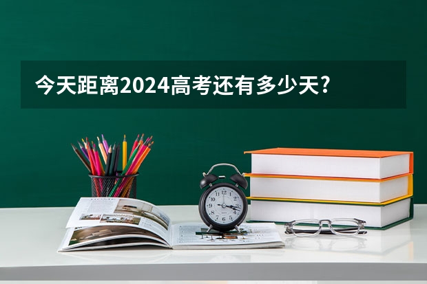 今天距离2024高考还有多少天?