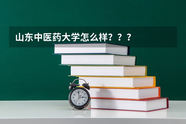 山东中医药大学怎么样？？？